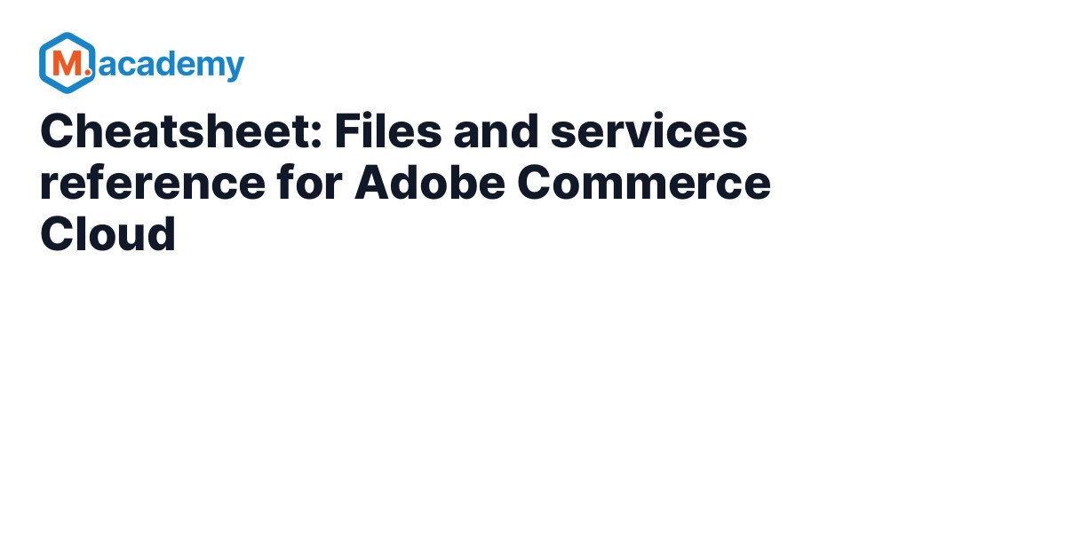 Cheatsheet: Files and services reference for Adobe Commerce Cloud - M